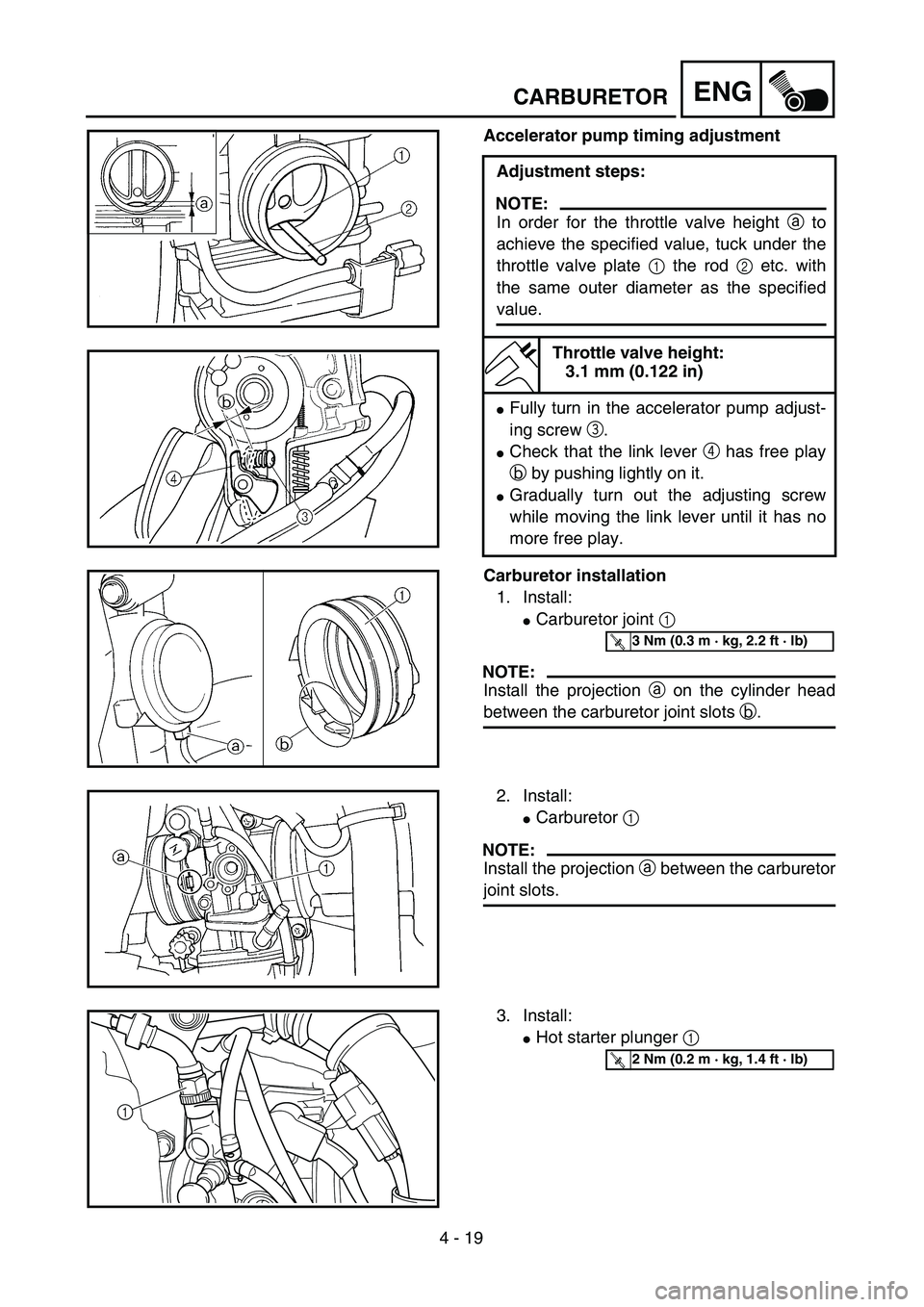 YAMAHA WR 450F 2004  Owners Manual 4 - 19
ENGCARBURETOR
Accelerator pump timing adjustment
Adjustment steps:
NOTE:
In order for the throttle valve height a to
achieve the specified value, tuck under the
throttle valve plate 1 the rod 2