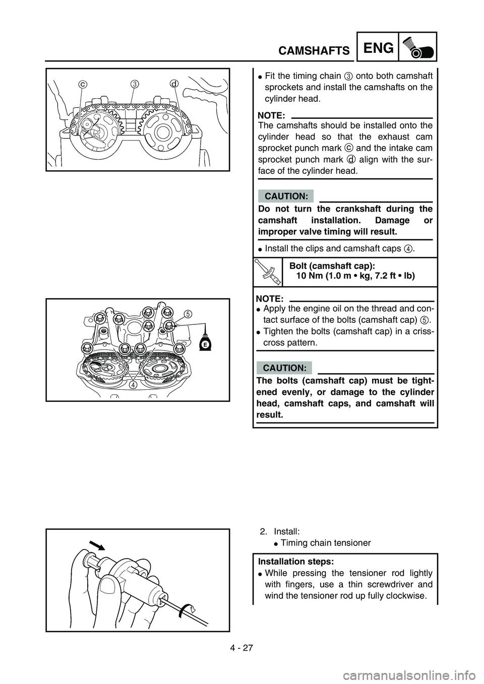 YAMAHA WR 450F 2004  Manuale de Empleo (in Spanish) 4 - 27
ENGCAMSHAFTS
Fit the timing chain 3 onto both camshaft
sprockets and install the camshafts on the
cylinder head.
NOTE:
The camshafts should be installed onto the
cylinder head so that the exha