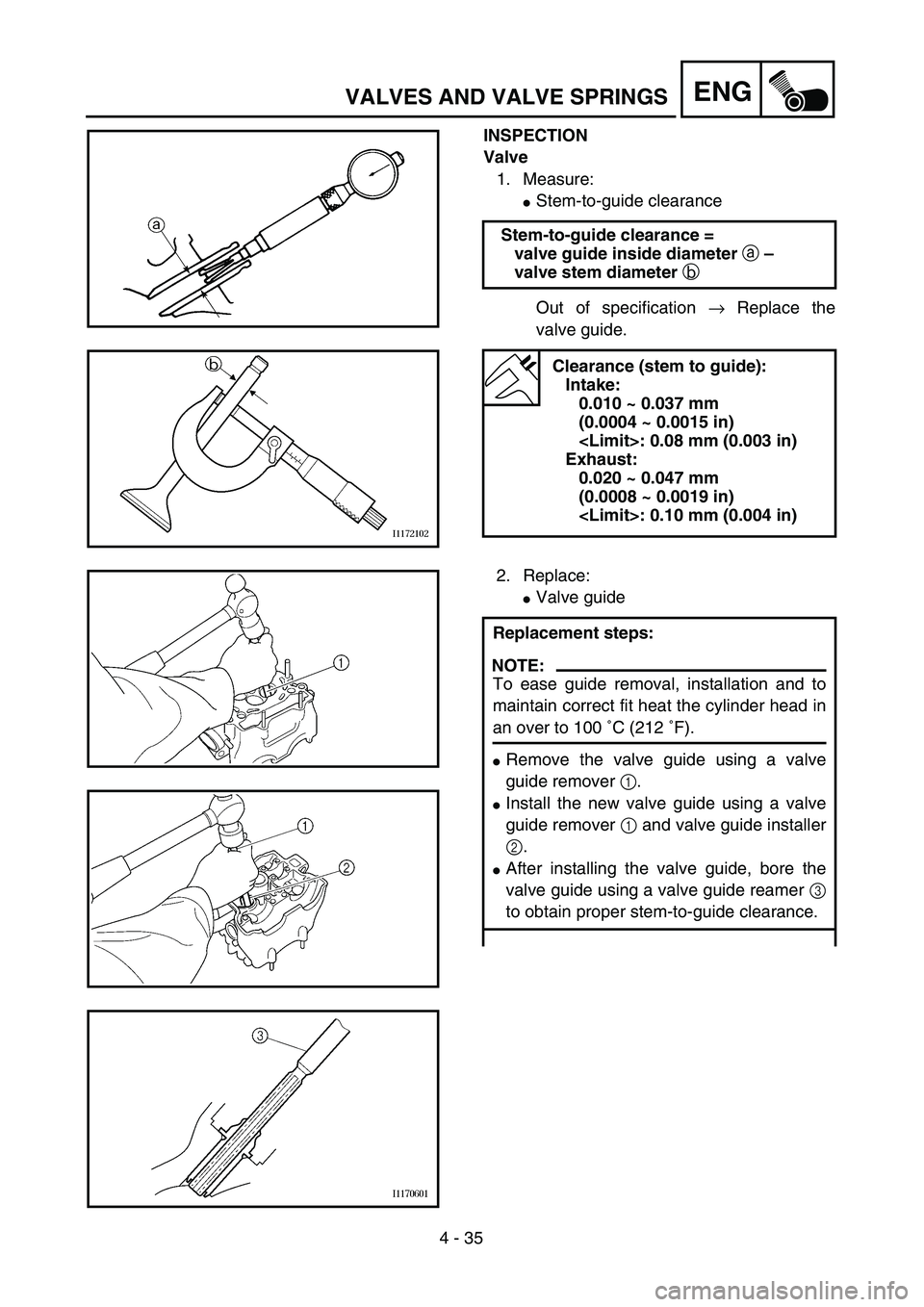 YAMAHA WR 450F 2004  Owners Manual 4 - 35
ENGVALVES AND VALVE SPRINGS
INSPECTION
Valve
1. Measure:
Stem-to-guide clearance
Out of specification → Replace the
valve guide. Stem-to-guide clearance =
valve guide inside diameter a – 
