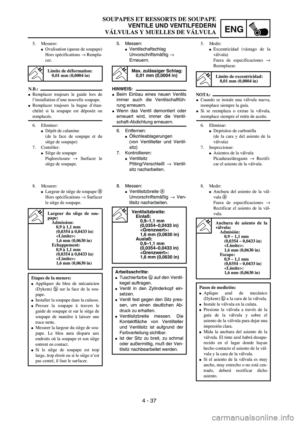 YAMAHA WR 450F 2004  Owners Manual ENG
4 - 37
SOUPAPES ET RESSORTS DE SOUPAPE
VENTILE UND VENTILFEDERN
VÁLVULAS Y MUELLES DE VÁLVULA
5. Messen:
Ventilschaftschlag
Unvorschriftsmäßig → 
Erneuern.
HINWEIS:
Beim Einbau eines neuen