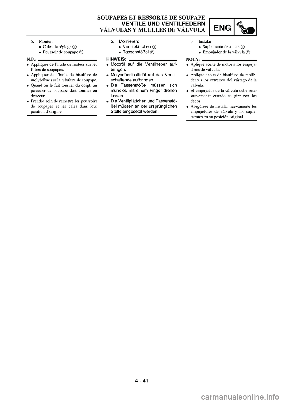 YAMAHA WR 450F 2004  Owners Manual ENG
4 - 41
5. Montieren:
Ventilplättchen 1 
Tassenstößel 2 
HINWEIS:
Motoröl auf die Ventilheber auf-
bringen.
Molybdändisulfidöl auf das Ventil-
schaftende aufbringen.
Die Tassenstößel m