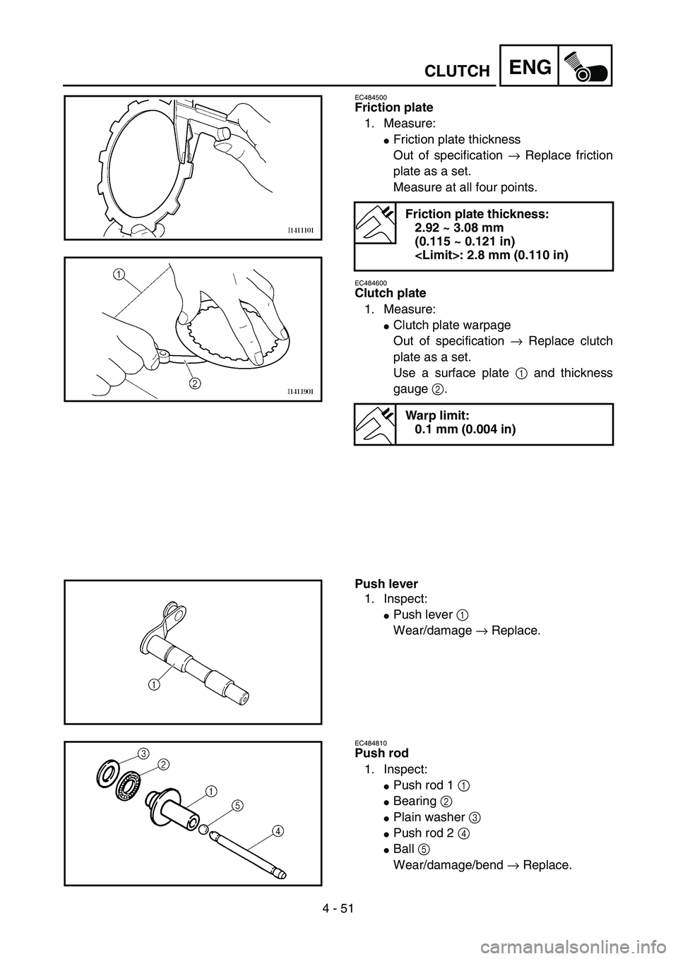 YAMAHA WR 450F 2004  Owners Manual 4 - 51
ENGCLUTCH
EC484500
Friction plate
1. Measure:
Friction plate thickness
Out of specification → Replace friction
plate as a set.
Measure at all four points.
EC484600
Clutch plate
1. Measure:
