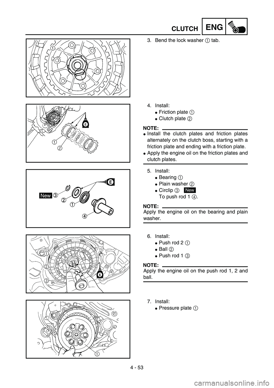 YAMAHA WR 450F 2004 Repair Manual 4 - 53
ENGCLUTCH
3. Bend the lock washer 1 tab.
4. Install:
Friction plate 1
Clutch plate 2
NOTE:
Install the clutch plates and friction plates
alternately on the clutch boss, starting with a
frict