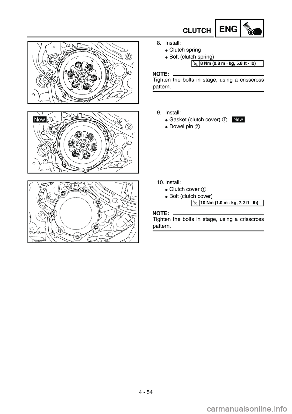 YAMAHA WR 450F 2004  Manuale de Empleo (in Spanish) 4 - 54
ENGCLUTCH
8. Install:
Clutch spring
Bolt (clutch spring)
NOTE:
Tighten the bolts in stage, using a crisscross
pattern.
T R..8 Nm (0.8 m · kg, 5.8 ft · lb)
9. Install:
Gasket (clutch cover)