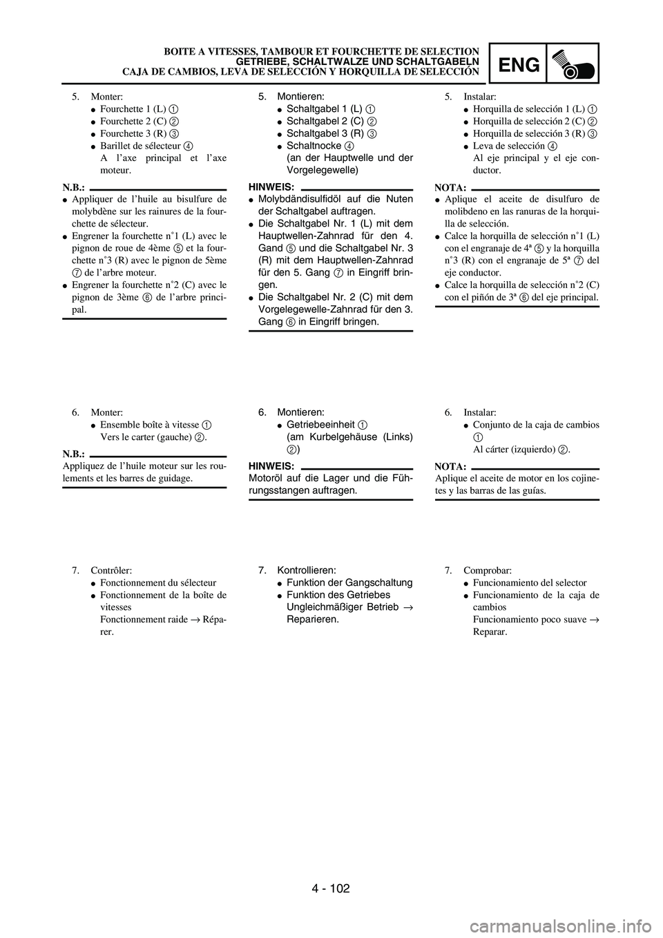 YAMAHA WR 450F 2004  Owners Manual ENG
4 - 102
5. Montieren:
Schaltgabel 1 (L) 1 
Schaltgabel 2 (C) 2
Schaltgabel 3 (R) 3
Schaltnocke 4
(an der Hauptwelle und der
Vorgelegewelle)
HINWEIS:
Molybdändisulfidöl auf die Nuten
der Sch