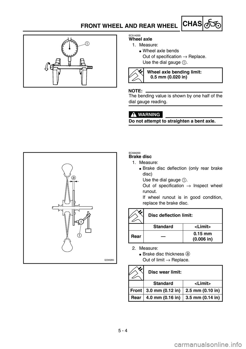 YAMAHA WR 450F 2004  Owners Manual  
5 - 4
CHAS
 
FRONT WHEEL AND REAR WHEEL 
EC514200 
Wheel axle 
1. Measure: 
 
Wheel axle bends
Out of specification  
→  
 Replace.
Use the dial gauge  
1  
.
NOTE:
 
The bending value is shown b