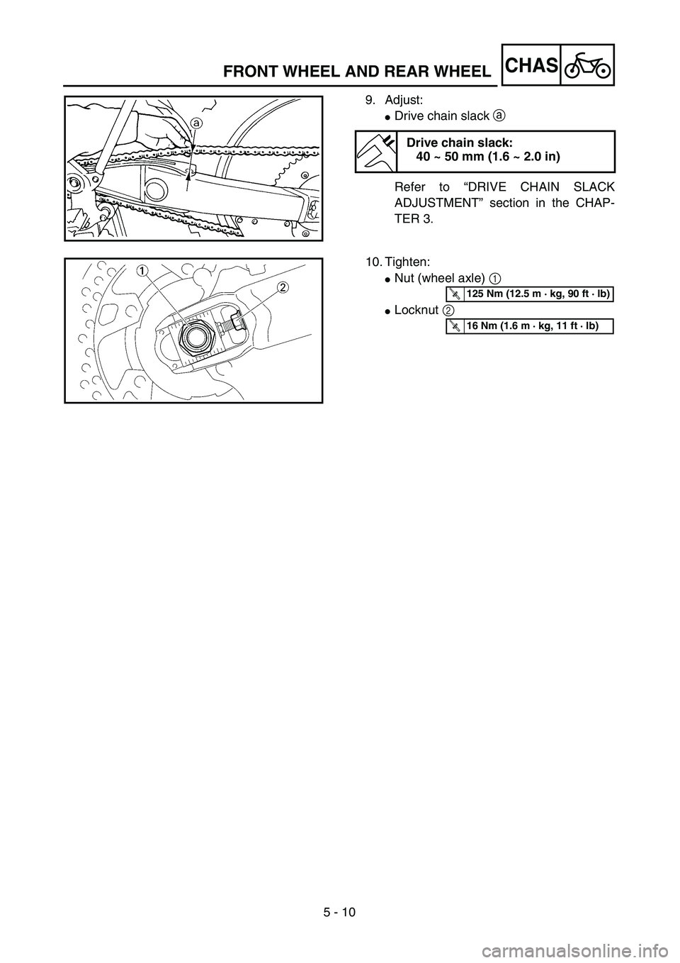 YAMAHA WR 450F 2004  Owners Manual 5 - 10
CHAS
9. Adjust:
Drive chain slack a 
Refer to “DRIVE CHAIN SLACK
ADJUSTMENT” section in the CHAP-
TER 3.
Drive chain slack:
40 ~ 50 mm (1.6 ~ 2.0 in)
10. Tighten:
Nut (wheel axle) 1 
Loc