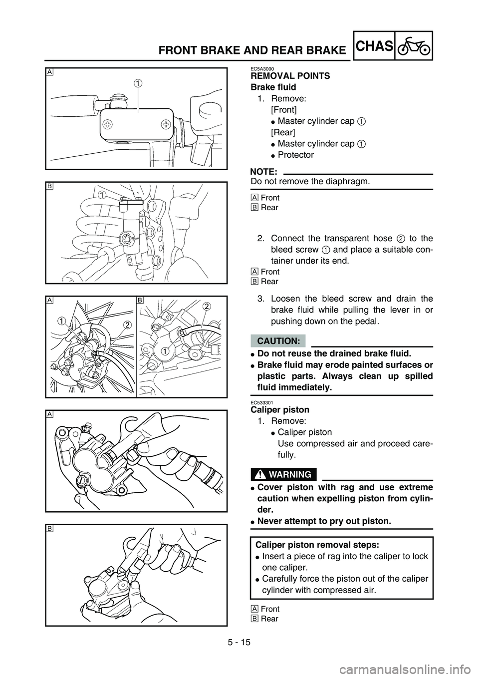 YAMAHA WR 450F 2004  Owners Manual 5 - 15
CHASFRONT BRAKE AND REAR BRAKE
EC5A3000
REMOVAL POINTS
Brake fluid
1. Remove:
[Front]
Master cylinder cap 1 
[Rear]
Master cylinder cap 1 
Protector
NOTE:
Do not remove the diaphragm.
ÅFron