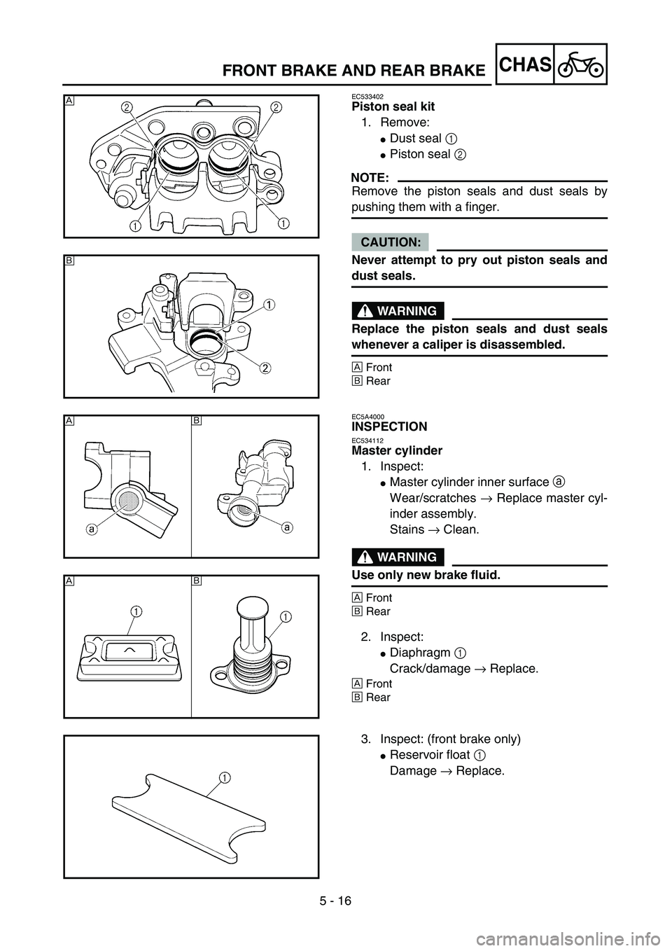 YAMAHA WR 450F 2004  Owners Manual 5 - 16
CHASFRONT BRAKE AND REAR BRAKE
EC533402
Piston seal kit
1. Remove:
Dust seal 1 
Piston seal 2 
NOTE:
Remove the piston seals and dust seals by
pushing them with a finger.
CAUTION:
Never attem
