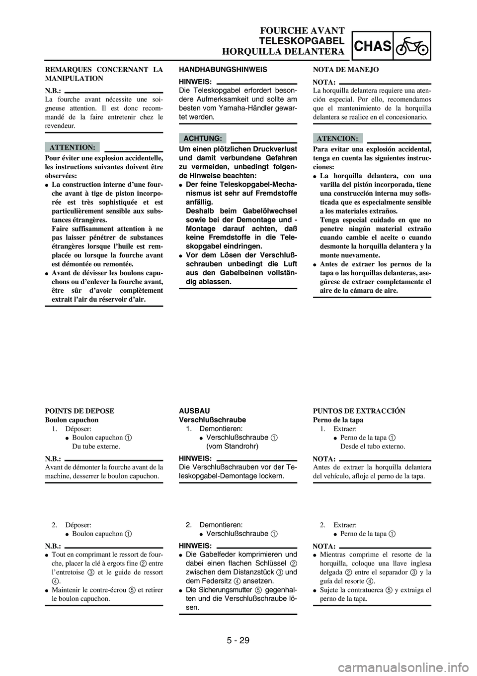 YAMAHA WR 450F 2004  Owners Manual 5 - 29
CHAS
FOURCHE AVANT
TELESKOPGABEL
HORQUILLA DELANTERA
HANDHABUNGSHINWEIS
HINWEIS:
Die Teleskopgabel erfordert beson-
dere Aufmerksamkeit und sollte am
besten vom Yamaha-Händler gewar-
tet werde