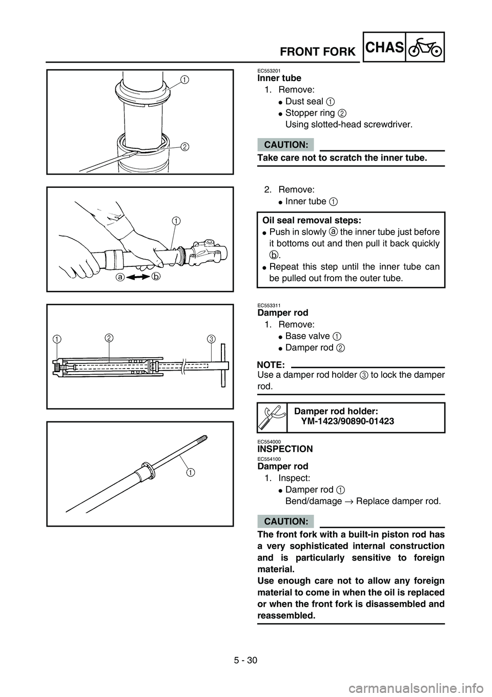 YAMAHA WR 450F 2004  Owners Manual 5 - 30
CHAS
EC553201
Inner tube
1. Remove:
Dust seal 1 
Stopper ring 2 
Using slotted-head screwdriver.
CAUTION:
Take care not to scratch the inner tube.
2. Remove:
Inner tube 1 
Oil seal removal s