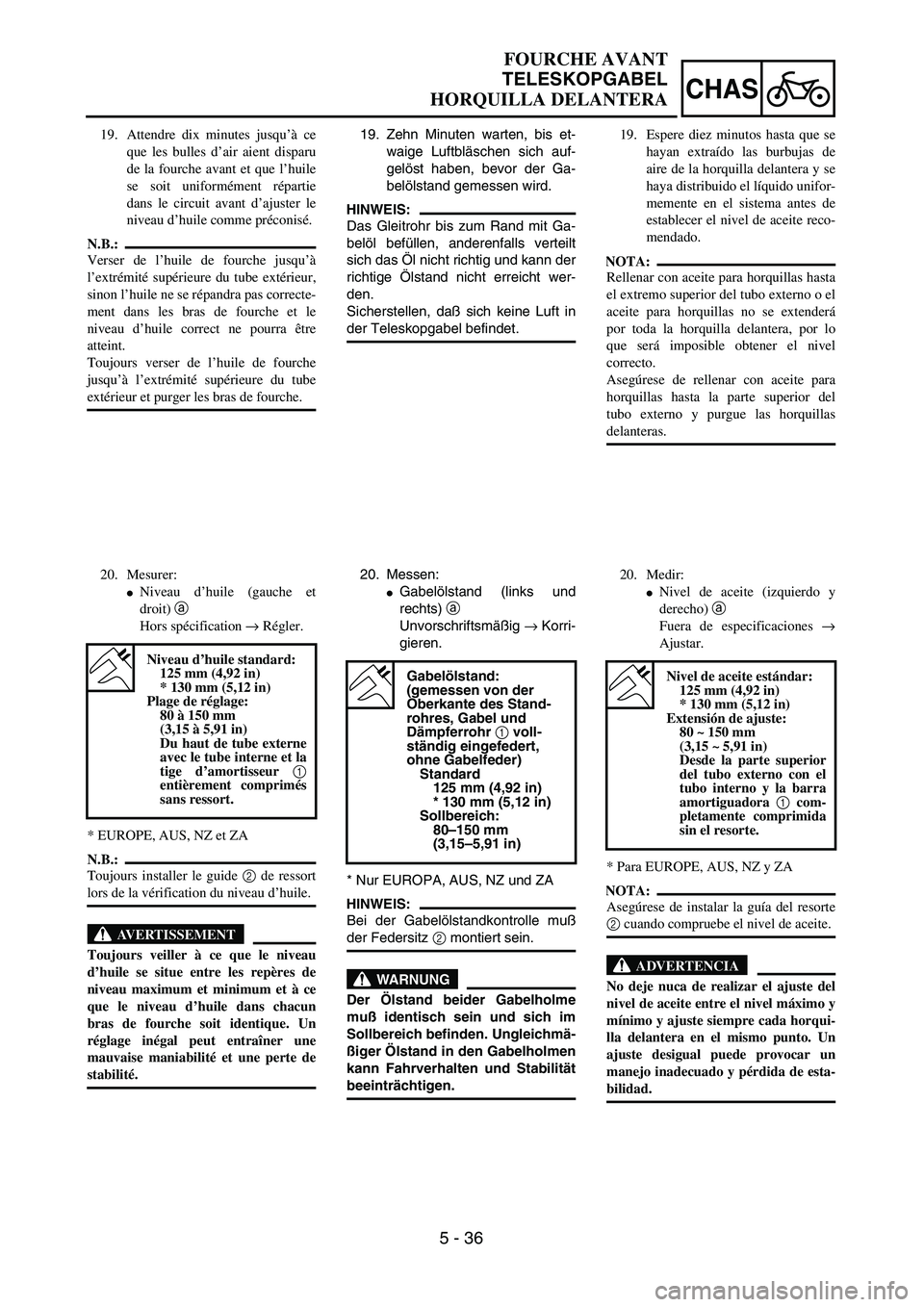 YAMAHA WR 450F 2004  Owners Manual 5 - 36
CHAS
FOURCHE AVANT
TELESKOPGABEL
HORQUILLA DELANTERA
19. Zehn Minuten warten, bis et-
waige Luftbläschen sich auf-
gelöst haben, bevor der Ga-
belölstand gemessen wird.
HINWEIS:
Das Gleitroh