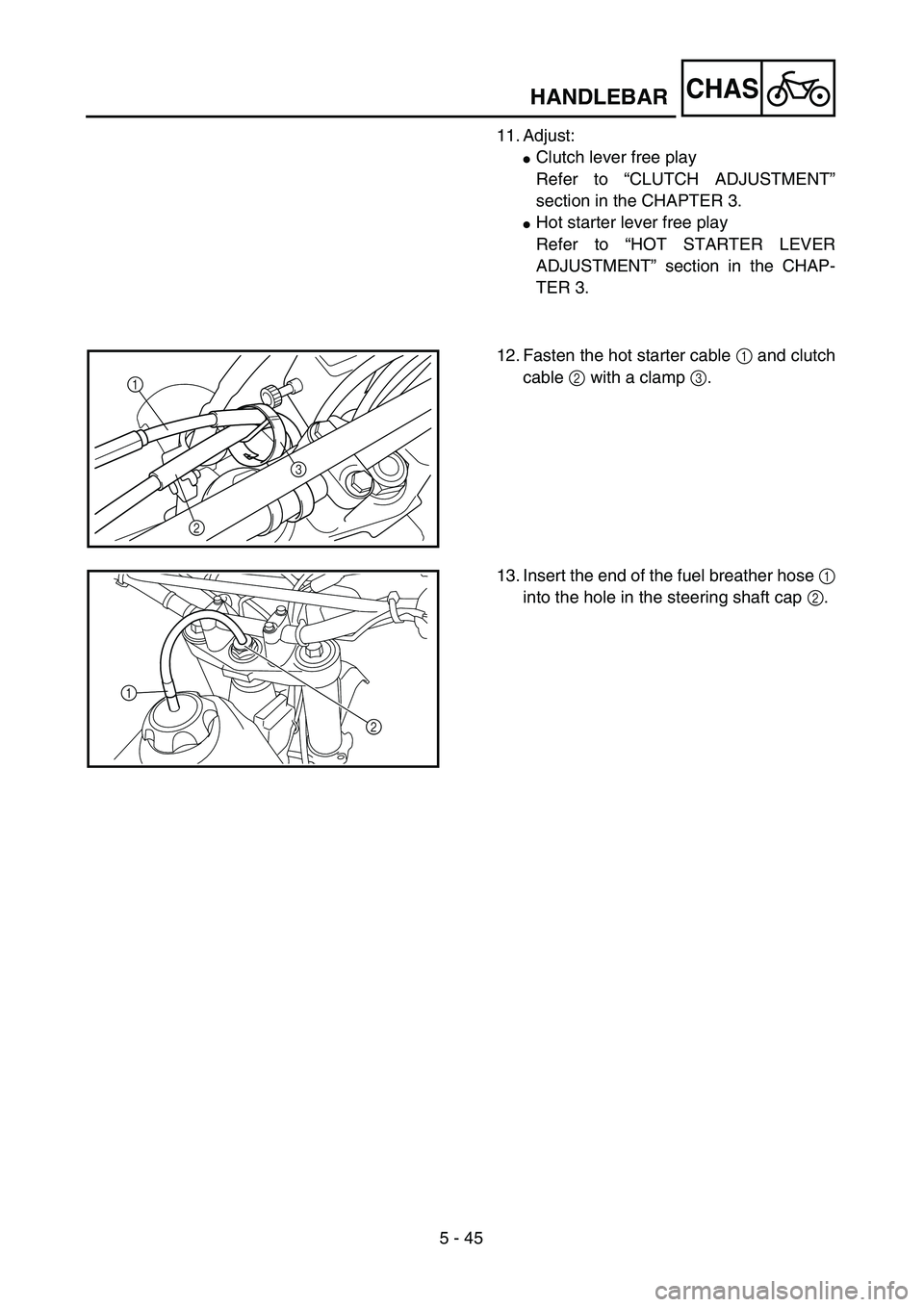 YAMAHA WR 450F 2004  Owners Manual 5 - 45
CHASHANDLEBAR
11. Adjust:
Clutch lever free play
Refer to “CLUTCH ADJUSTMENT”
section in the CHAPTER 3.
Hot starter lever free play
Refer to “HOT STARTER LEVER
ADJUSTMENT” section in 