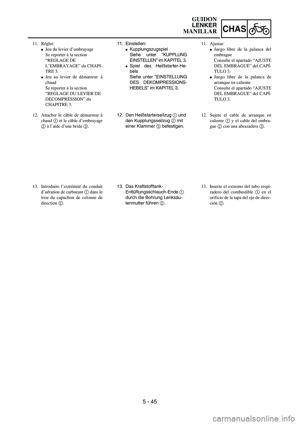 YAMAHA WR 450F 2004  Owners Manual 5 - 45
CHAS
11. Einstellen:
Kupplungszugspiel
Siehe unter “KUPPLUNG
EINSTELLEN” im KAPITEL 3.
Spiel des Heißstarter-He-
bels
Siehe unter “EINSTELLUNG
DES DEKOMPRESSIONS-
HEBELS” im KAPITEL 