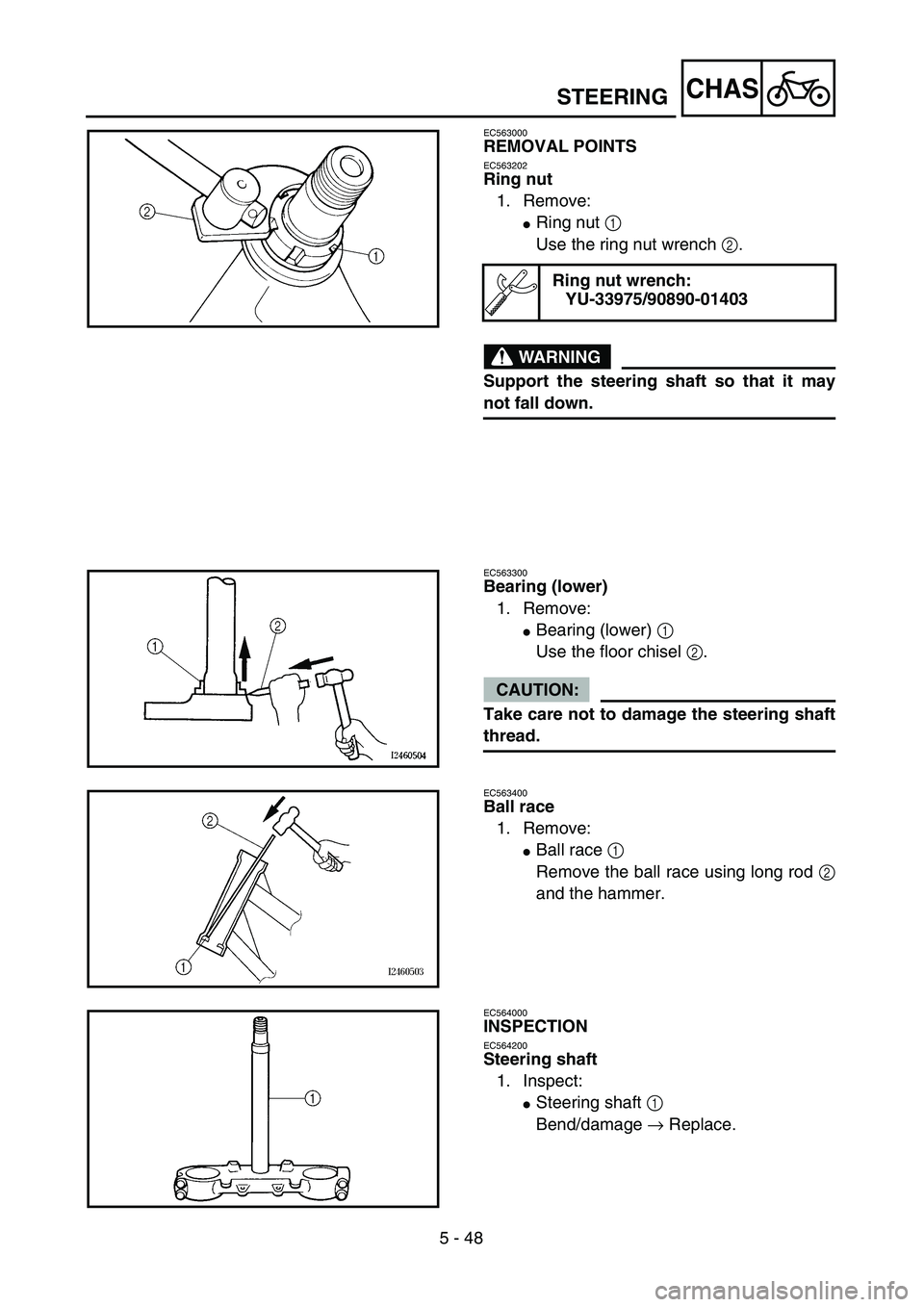 YAMAHA WR 450F 2004  Owners Manual 5 - 48
CHAS
EC563000
REMOVAL POINTS
EC563202
Ring nut
1. Remove:
Ring nut 1 
Use the ring nut wrench 2.
WARNING
Support the steering shaft so that it may
not fall down.
Ring nut wrench:
YU-33975/9089