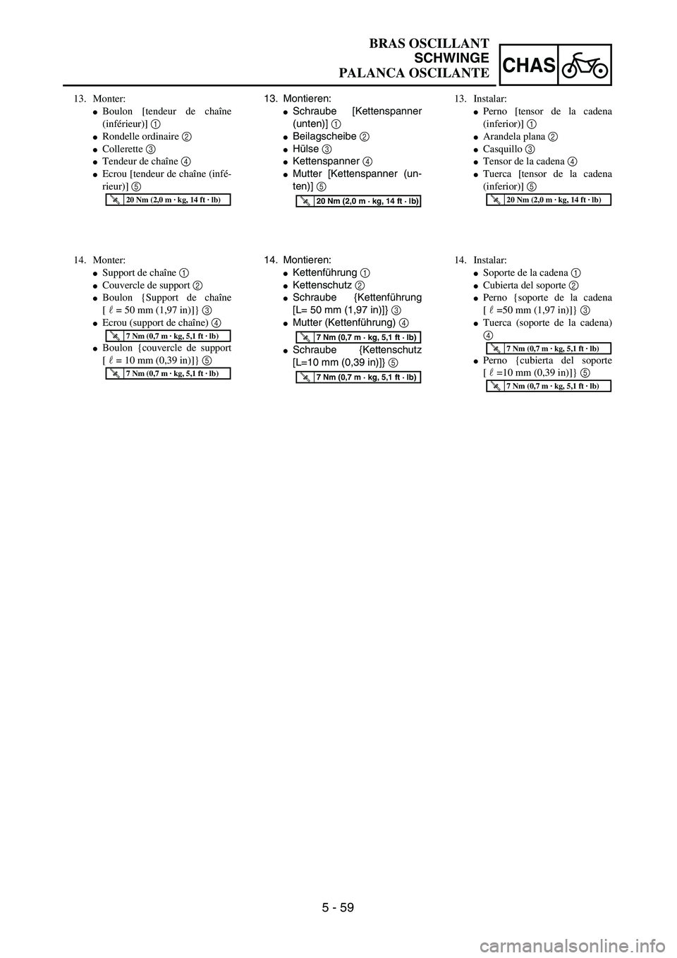 YAMAHA WR 450F 2004  Owners Manual 5 - 59
CHAS
13. Montieren:
Schraube [Kettenspanner
(unten)] 1 
Beilagscheibe 2 
Hülse 3 
Kettenspanner 4 
Mutter [Kettenspanner (un-
ten)] 5 
T R..20 Nm (2,0 m · kg, 14 ft · lb)
14. Montieren: