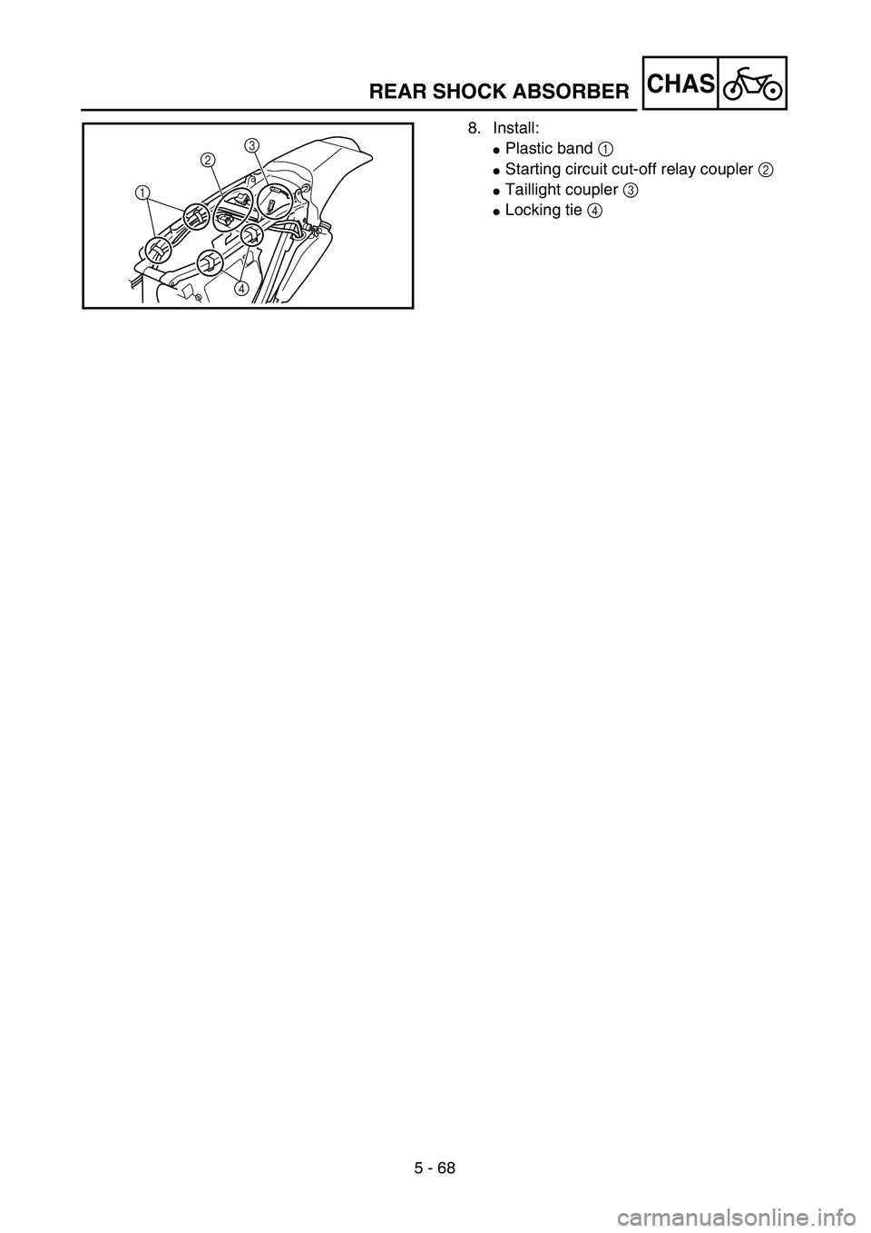 YAMAHA WR 450F 2004  Notices Demploi (in French) 5 - 68
CHAS
8. Install:
Plastic band 1 
Starting circuit cut-off relay coupler 2 
Taillight coupler 3 
Locking tie 4
3
2
1
4
REAR SHOCK ABSORBER 