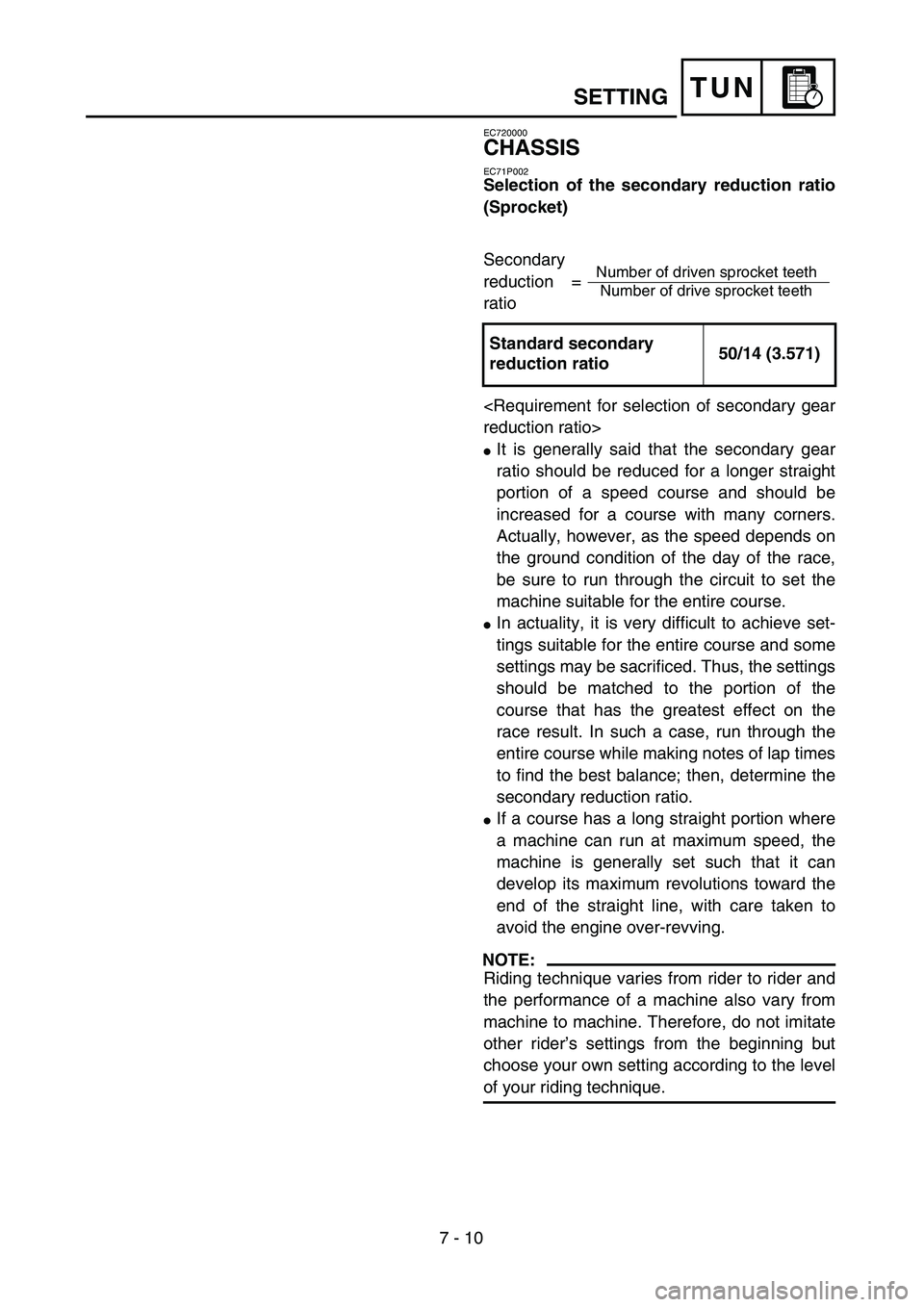 YAMAHA WR 450F 2004  Owners Manual 7 - 10
TUN
EC720000
CHASSIS
EC71P002
Selection of the secondary reduction ratio
(Sprocket)
Secondary 
reduction = 
ratio
<Requirement for selection of secondary gear
reduction ratio>
It is generally 
