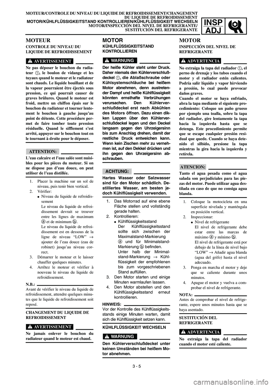 YAMAHA WR 450F 2003  Manuale de Empleo (in Spanish) INSP
ADJ
MOTOR
KÜHLFLÜSSIGKEITSTAND 
KONTROLLIEREN
WARNUNG
Der heiße Kühler steht unter Druck.
Daher niemals den Kühlerverschluß-
deckel 1, die Ablaßschraube oder
Kühlsystemschläuche bei hei