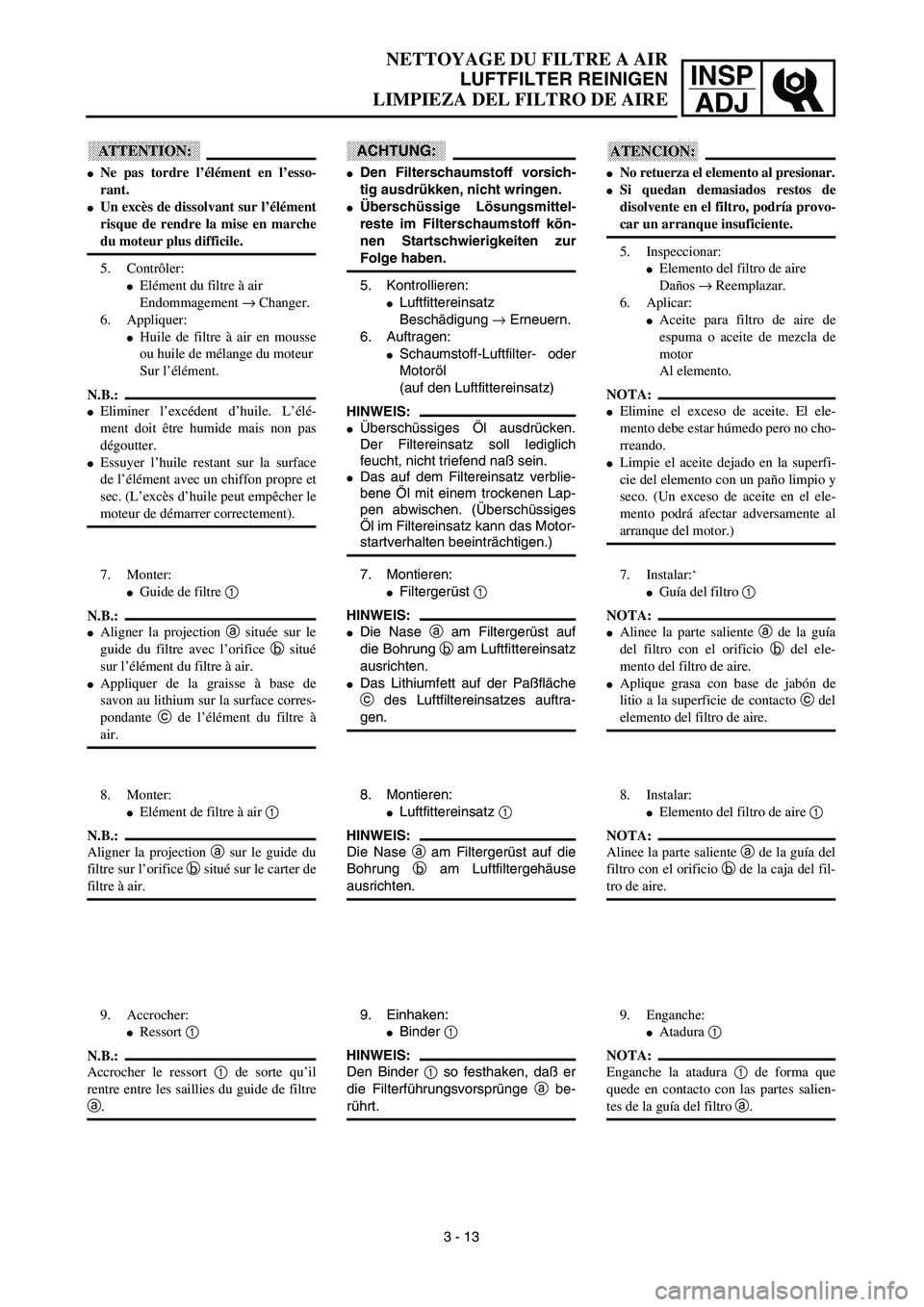 YAMAHA WR 450F 2003  Manuale de Empleo (in Spanish) INSP
ADJ
 
NETTOYAGE DU FILTRE A AIR  
LUFTFILTER REINIGEN  
LIMPIEZA DEL FILTRO DE AIRE
ACHTUNG:
 
 
Den Filterschaumstoff vorsich-
tig ausdrükken, nicht wringen. 
 
Überschüssige Lösungsmittel