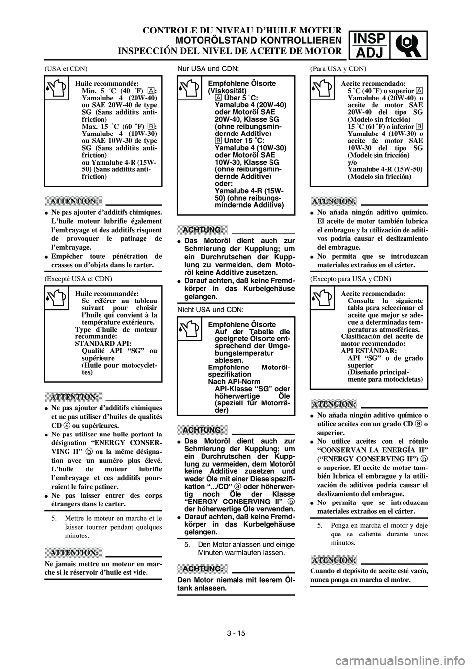 YAMAHA WR 450F 2003  Manuale de Empleo (in Spanish) INSP
ADJ
CONTROLE DU NIVEAU D’HUILE MOTEUR
MOTORÖLSTAND KONTROLLIEREN
INSPECCIÓN DEL NIVEL DE ACEITE DE MOTOR
Nur USA und CDN:
ACHTUNG:
Das Motoröl dient auch zur
Schmierung der Kupplung; um
ein