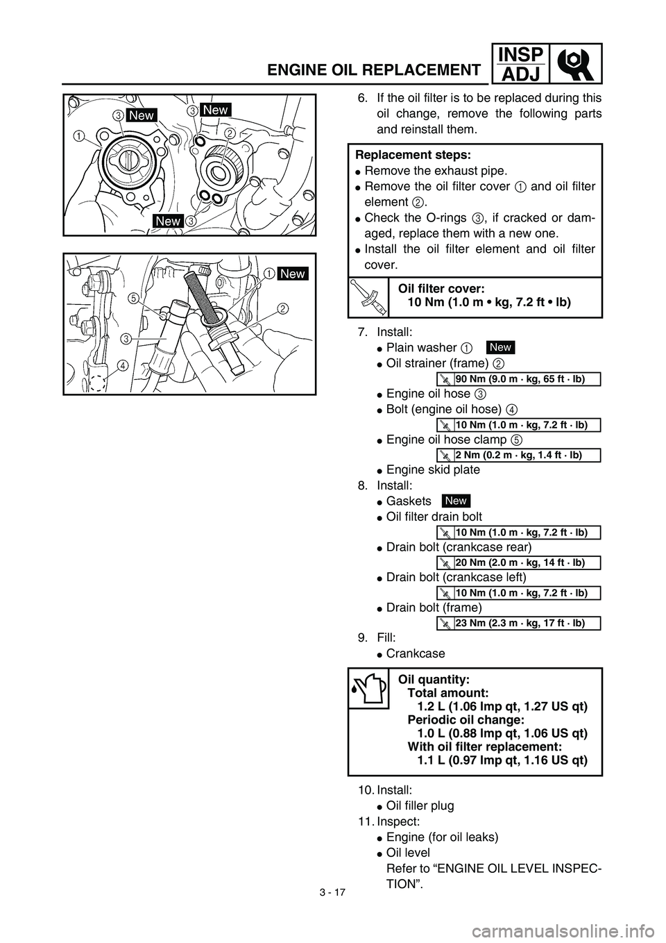 YAMAHA WR 450F 2003  Owners Manual 3 - 17
INSP
ADJ
ENGINE OIL REPLACEMENT
6. If the oil filter is to be replaced during this
oil change, remove the following parts
and reinstall them.
7. Install:
Plain washer 1 
Oil strainer (frame) 