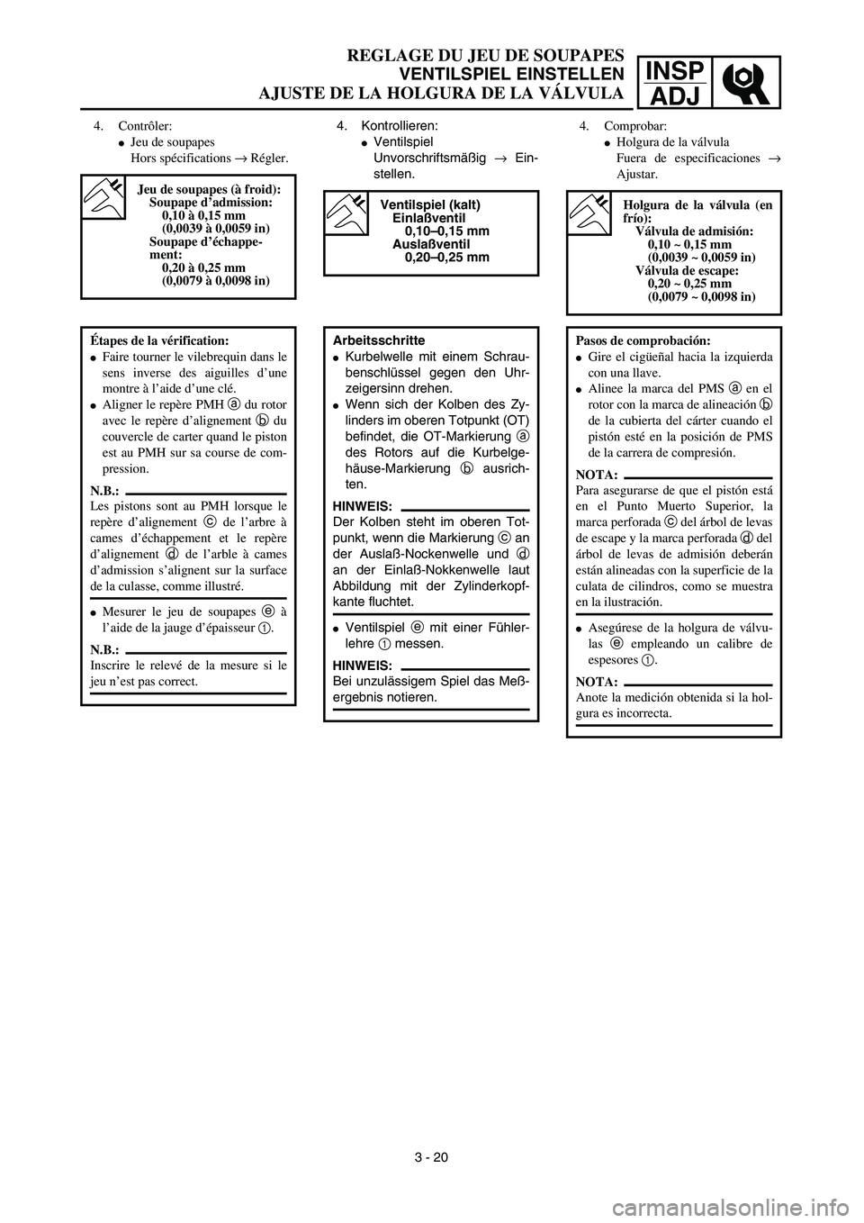 YAMAHA WR 450F 2003  Manuale de Empleo (in Spanish) INSP
ADJ
REGLAGE DU JEU DE SOUPAPES
VENTILSPIEL EINSTELLEN
AJUSTE DE LA HOLGURA DE LA VÁLVULA
4. Kontrollieren:
Ventilspiel
Unvorschriftsmäßig → Ein-
stellen. 
Ventilspiel (kalt)
Einlaßventil
0
