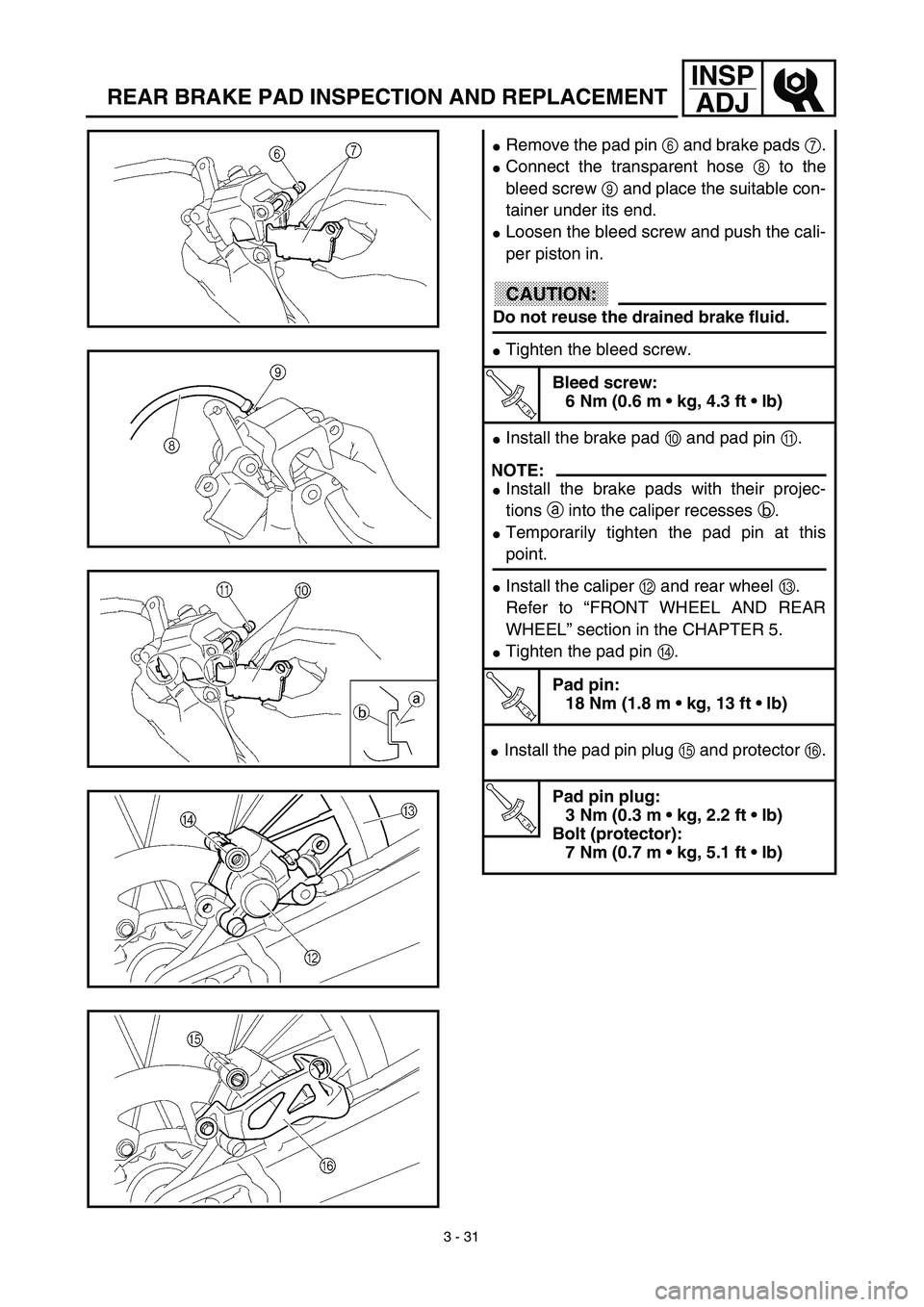 YAMAHA WR 450F 2003  Notices Demploi (in French)  
3 - 31
INSP
ADJ
 
REAR BRAKE PAD INSPECTION AND REPLACEMENT 
 
Remove the pad pin   
6  
 and brake pads   
7  
. 
 
Connect the transparent hose   
8  
 to the
bleed screw   
9  
 and place the s