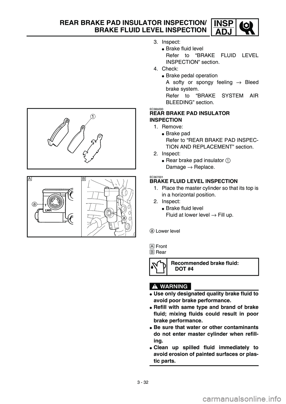 YAMAHA WR 450F 2003  Owners Manual  
3 - 32
INSP
ADJ
 
REAR BRAKE PAD INSULATOR INSPECTION/
BRAKE FLUID LEVEL INSPECTION 
3. Inspect: 
 
Brake fluid level
Refer to “BRAKE FLUID LEVEL
INSPECTION” section.
4. Check: 
 
Brake pedal 