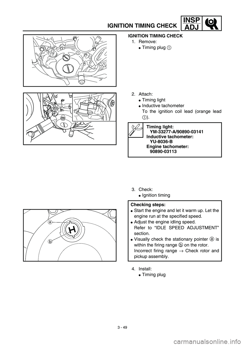 YAMAHA WR 450F 2003  Manuale de Empleo (in Spanish) 3 - 49
INSP
ADJ
IGNITION TIMING CHECK
IGNITION TIMING CHECK
1. Remove:
Timing plug 1 
1
2. Attach:
Timing light 
Inductive tachometer 
To the ignition coil lead (orange lead
1).
3. Check:
Ignition
