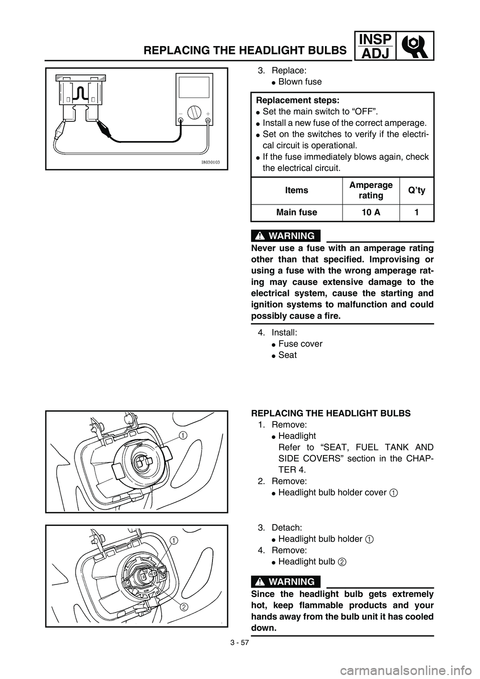 YAMAHA WR 450F 2003  Manuale de Empleo (in Spanish) 3 - 57
INSP
ADJ
REPLACING THE HEADLIGHT BULBS
3. Replace: 
Blown fuse
WARNING
Never use a fuse with an amperage rating
other than that specified. Improvising or
using a fuse with the wrong amperage r