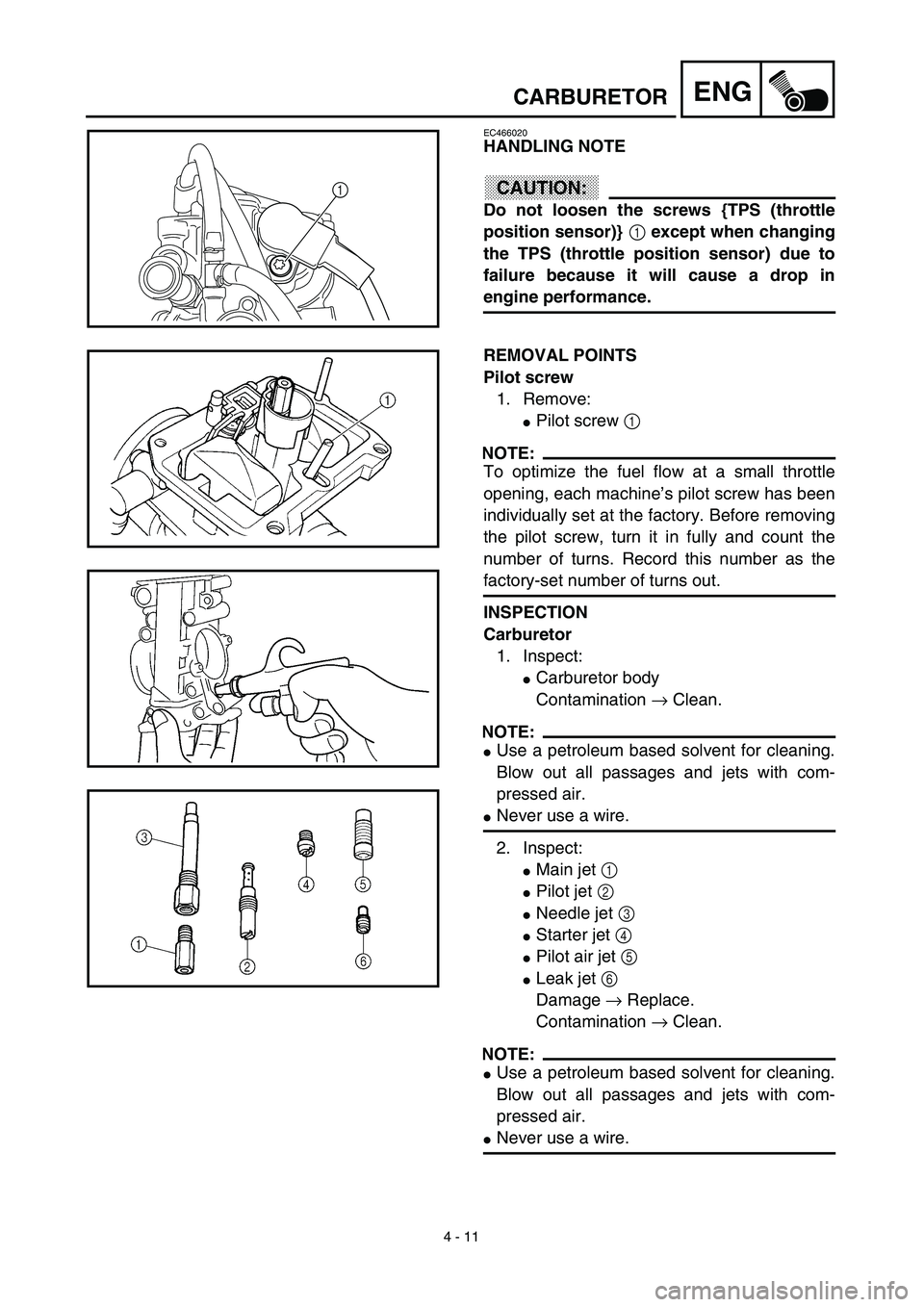 YAMAHA WR 450F 2003  Notices Demploi (in French) 4 - 11
ENGCARBURETOR
EC466020
HANDLING NOTE
CAUTION:
Do not loosen the screws {TPS (throttle
position sensor)} 1 except when changing
the TPS (throttle position sensor) due to
failure because it will 