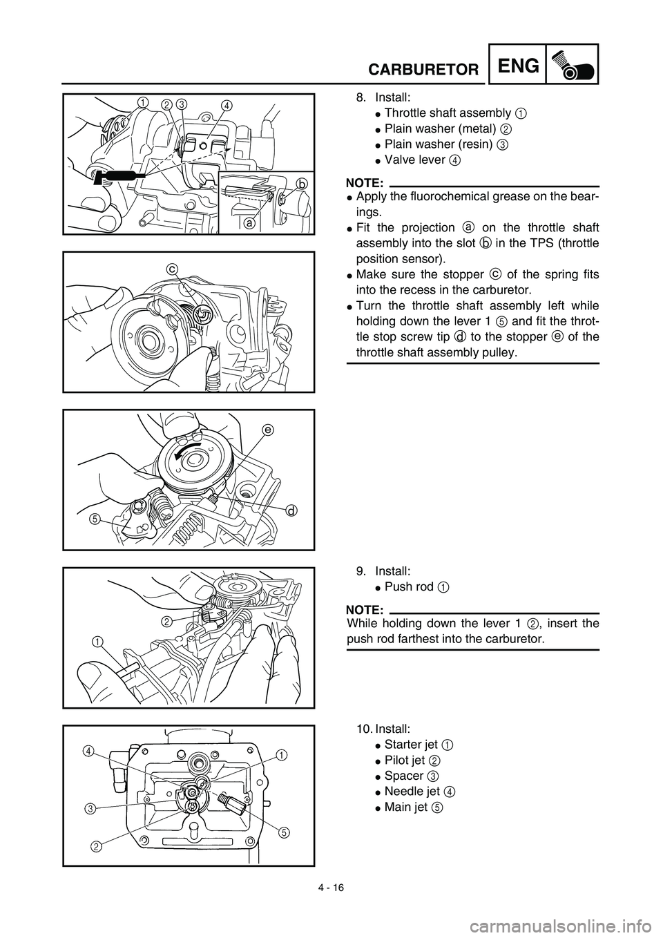 YAMAHA WR 450F 2003  Notices Demploi (in French) 4 - 16
ENGCARBURETOR
8. Install:
Throttle shaft assembly 1 
Plain washer (metal) 2 
Plain washer (resin) 3 
Valve lever 4 
NOTE:
Apply the fluorochemical grease on the bear-
ings.
Fit the projec