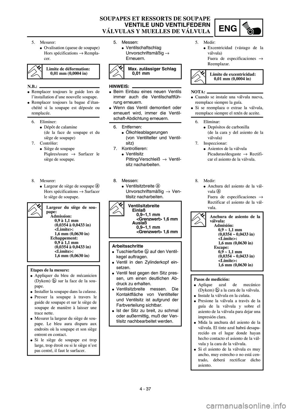 YAMAHA WR 450F 2003  Manuale de Empleo (in Spanish) ENG
4 - 37
SOUPAPES ET RESSORTS DE SOUPAPE
VENTILE UND VENTILFEDERN
VÁLVULAS Y MUELLES DE VÁLVULA
5. Messen:
Ventilschaftschlag
Unvorschriftsmäßig → 
Erneuern.
HINWEIS:
Beim Einbau eines neuen