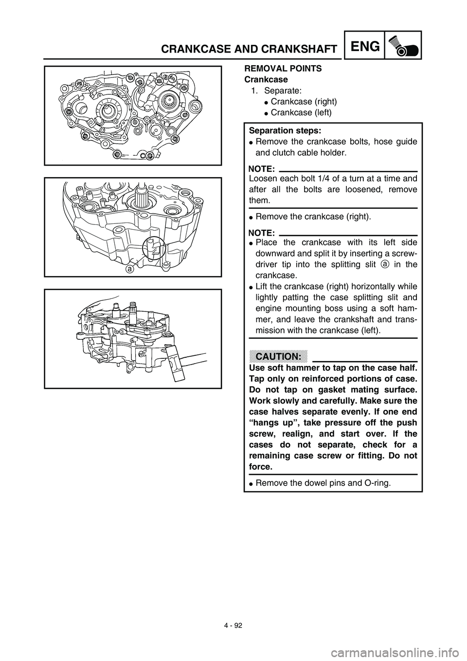 YAMAHA WR 450F 2003  Manuale de Empleo (in Spanish) 4 - 92
ENGCRANKCASE AND CRANKSHAFT
REMOVAL POINTS
Crankcase
1. Separate:
Crankcase (right)
Crankcase (left)
Separation steps:
Remove the crankcase bolts, hose guide
and clutch cable holder.
NOTE:
L