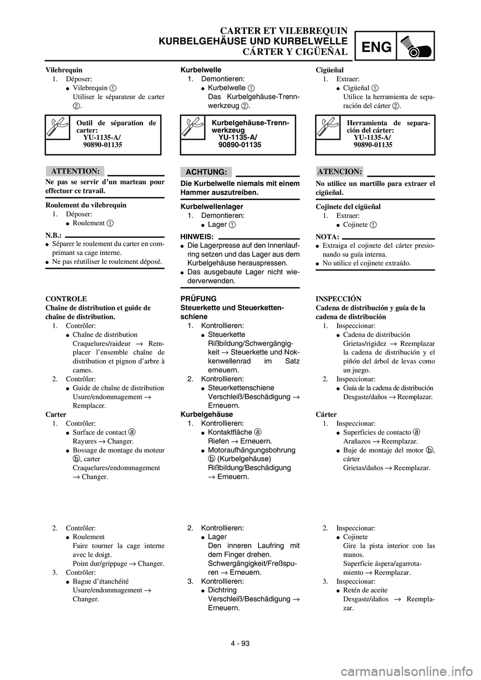 YAMAHA WR 450F 2003  Manuale de Empleo (in Spanish) ENG
4 - 93 Kurbelwelle
1. Demontieren:
Kurbelwelle 1 
Das Kurbelgehäuse-Trenn-
werkzeug 2.
ACHTUNG:
Die Kurbelwelle niemals mit einem
Hammer auszutreiben.
Kurbelwellenlager
1. Demontieren:
Lager 1 