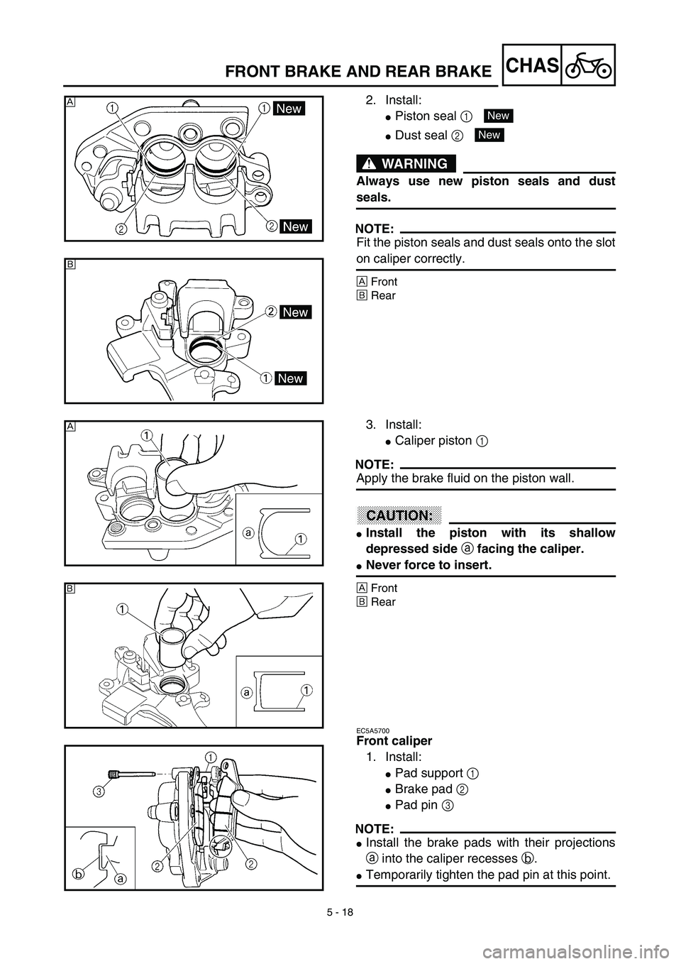 YAMAHA WR 450F 2003  Manuale de Empleo (in Spanish) 5 - 18
CHAS
2. Install:
Piston seal 1 
Dust seal 2 
WARNING
Always use new piston seals and dust
seals.
NOTE:
Fit the piston seals and dust seals onto the slot
on caliper correctly.
ÅFront
ıRear
