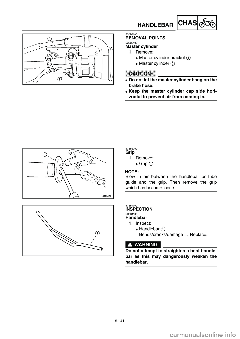 YAMAHA WR 450F 2003  Manuale de Empleo (in Spanish) 5 - 41
CHAS
EC5B3000
REMOVAL POINTS
EC5B3100
Master cylinder
1. Remove:
Master cylinder bracket 1 
Master cylinder 2 
ACHTUNG:CAUTION:
Do not let the master cylinder hang on the
brake hose.
Keep t