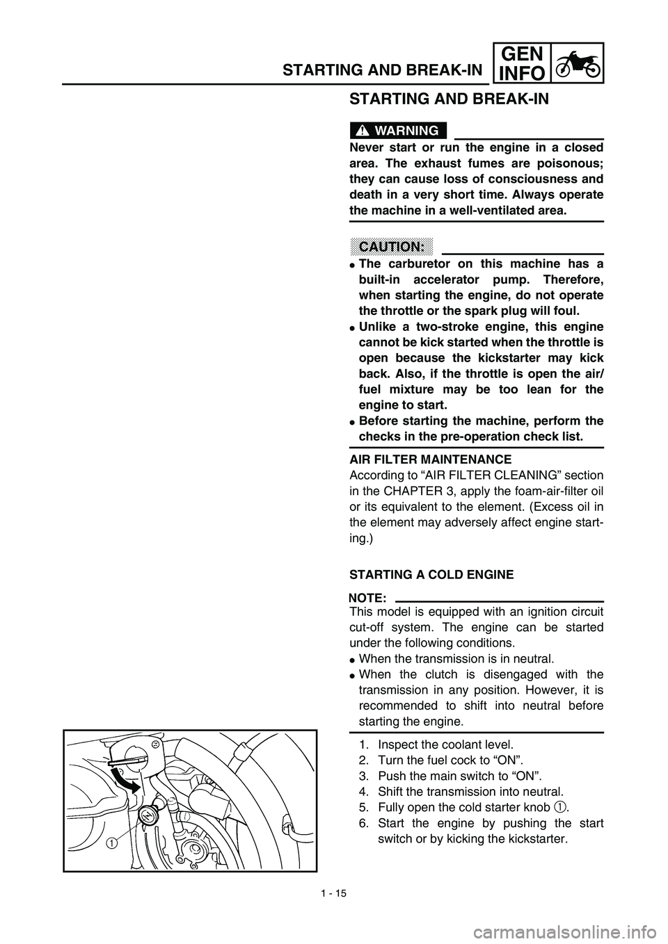 YAMAHA WR 450F 2003  Owners Manual 1 - 15
GEN
INFO
STARTING AND BREAK-IN
STARTING AND BREAK-IN
WARNING
Never start or run the engine in a closed
area. The exhaust fumes are poisonous;
they can cause loss of consciousness and
death in a