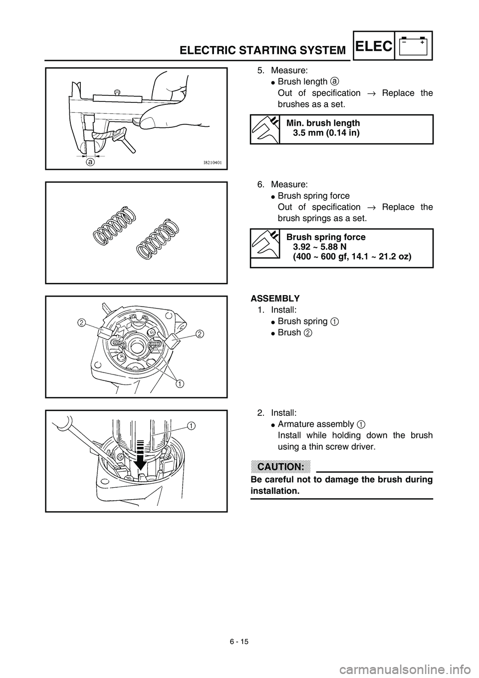 YAMAHA WR 450F 2003  Manuale de Empleo (in Spanish) 6 - 15
–+ELECELECTRIC STARTING SYSTEM
5. Measure: 
Brush length a 
Out of specification → Replace the
brushes as a set.
Min. brush length
3.5 mm (0.14 in)
6. Measure:
Brush spring force
Out of s