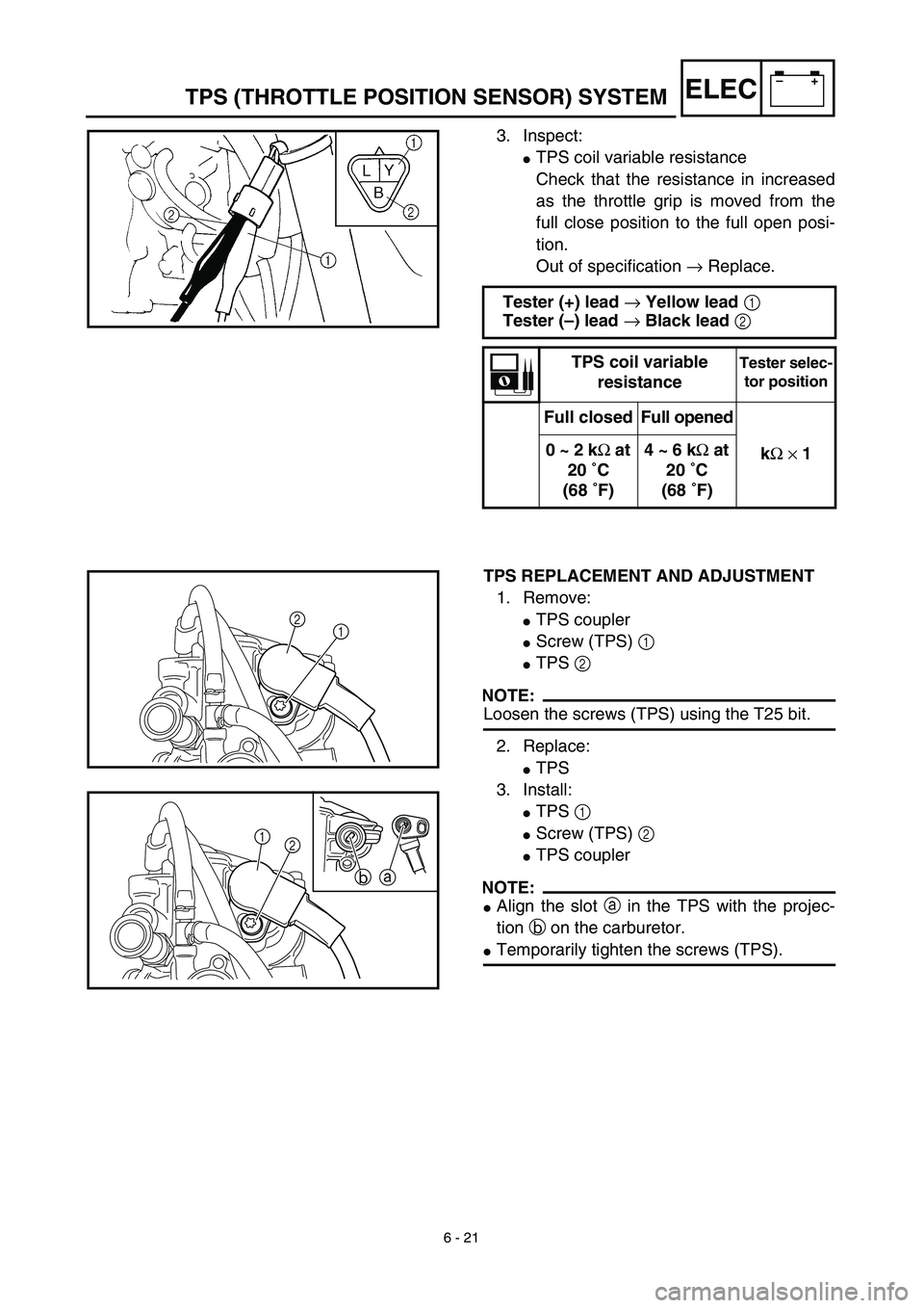 YAMAHA WR 450F 2003 Owners Manual 6 - 21
–+ELECTPS (THROTTLE POSITION SENSOR) SYSTEM
3. Inspect:
TPS coil variable resistance
Check that the resistance in increased
as the throttle grip is moved from the
full close position to the 