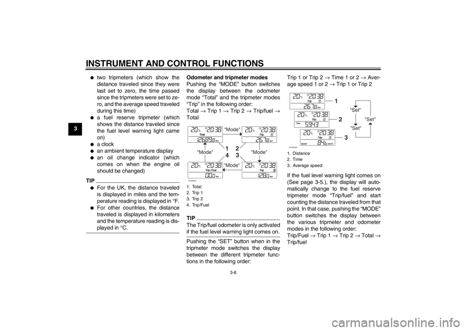 YAMAHA XCITY 125 2012  Owners Manual INSTRUMENT AND CONTROL FUNCTIONS
3-6
3
●
two tripmeters (which show the
distance traveled since they were
last set to zero, the time passed
since the tripmeters were set to ze-
ro, and the average s