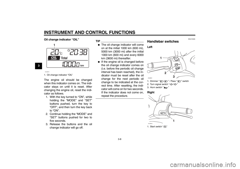 YAMAHA XCITY 125 2012 Owners Manual INSTRUMENT AND CONTROL FUNCTIONS
3-8
3Oil change indicator “OIL”
The engine oil should be changed
when this indicator comes on. The indi-
cator stays on until it is reset. After
changing the engin