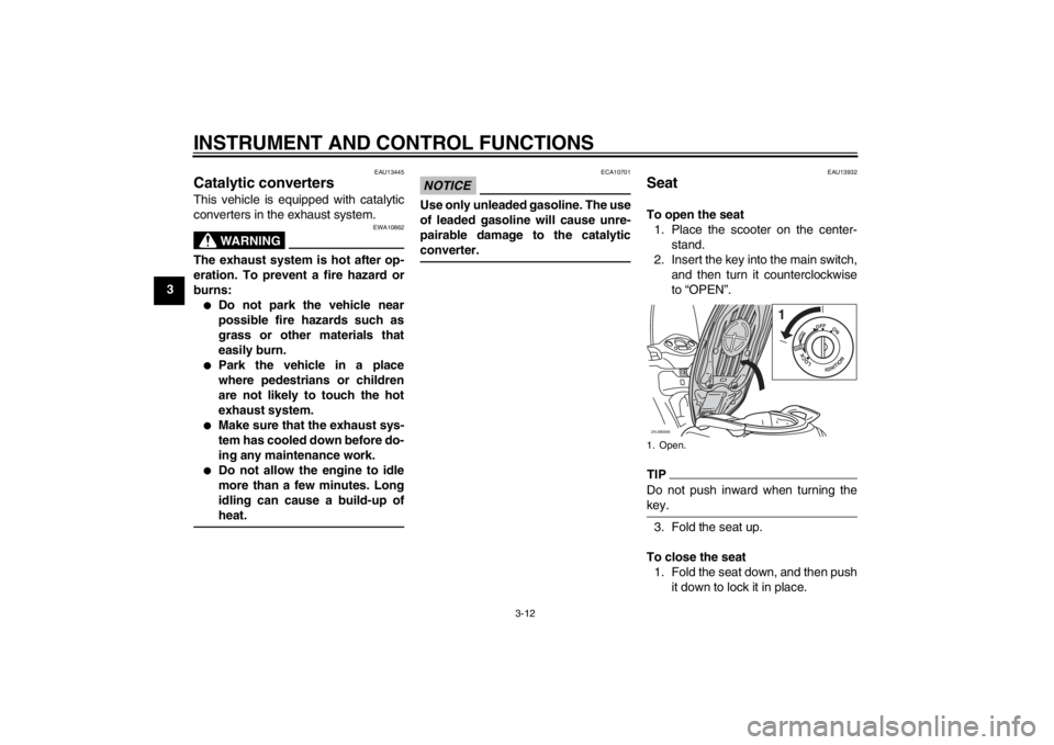 YAMAHA XCITY 125 2012 Owners Manual INSTRUMENT AND CONTROL FUNCTIONS
3-12
3
EAU13445
Catalytic converters This vehicle is equipped with catalytic
converters in the exhaust system.
WARNING
EWA10862
The exhaust system is hot after op-
era
