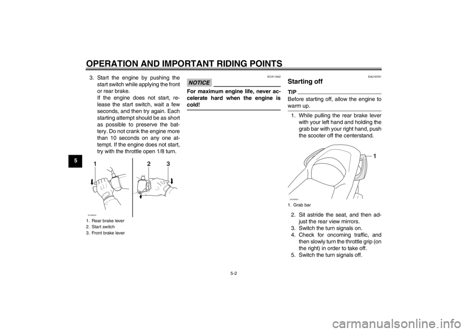 YAMAHA XCITY 125 2012 Owners Guide OPERATION AND IMPORTANT RIDING POINTS
5-2
53. Start the engine by pushing the
start switch while applying the front
or rear brake.
If the engine does not start, re-
lease the start switch, wait a few
