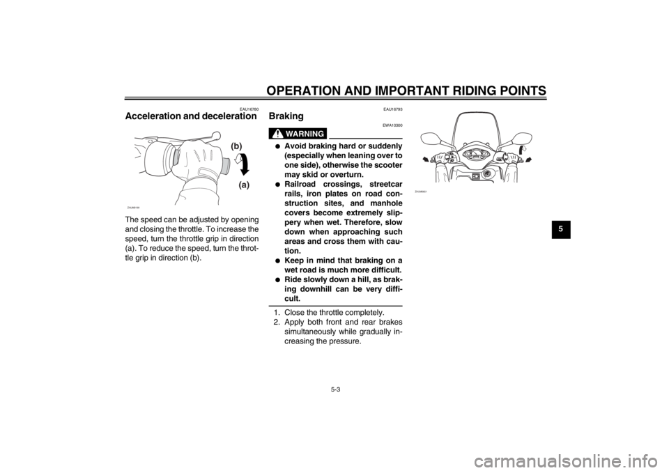 YAMAHA XCITY 125 2012 Owners Guide OPERATION AND IMPORTANT RIDING POINTS
5-3
5
EAU16780
Acceleration and deceleration The speed can be adjusted by opening
and closing the throttle. To increase the
speed, turn the throttle grip in direc YAMAHA XCITY 125 2012 Owners Guide OPERATION AND IMPORTANT RIDING POINTS
5-3
5
EAU16780
Acceleration and deceleration The speed can be adjusted by opening
and closing the throttle. To increase the
speed, turn the throttle grip in direc