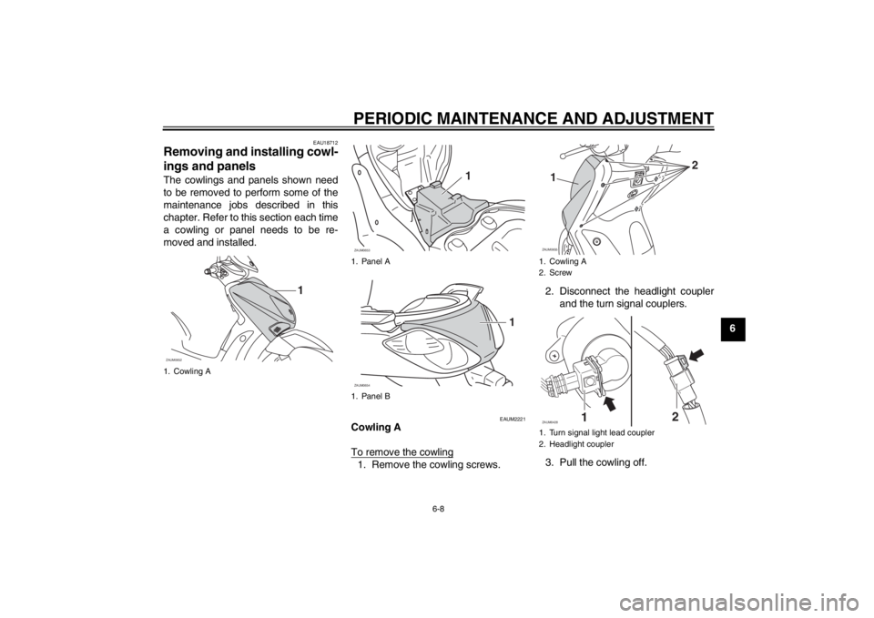 YAMAHA XCITY 125 2012 Service Manual PERIODIC MAINTENANCE AND ADJUSTMENT
6-8
6
EAU18712
Removing and installing cowl-
ings and panels The cowlings and panels shown need
to be removed to perform some of the
maintenance jobs described in t