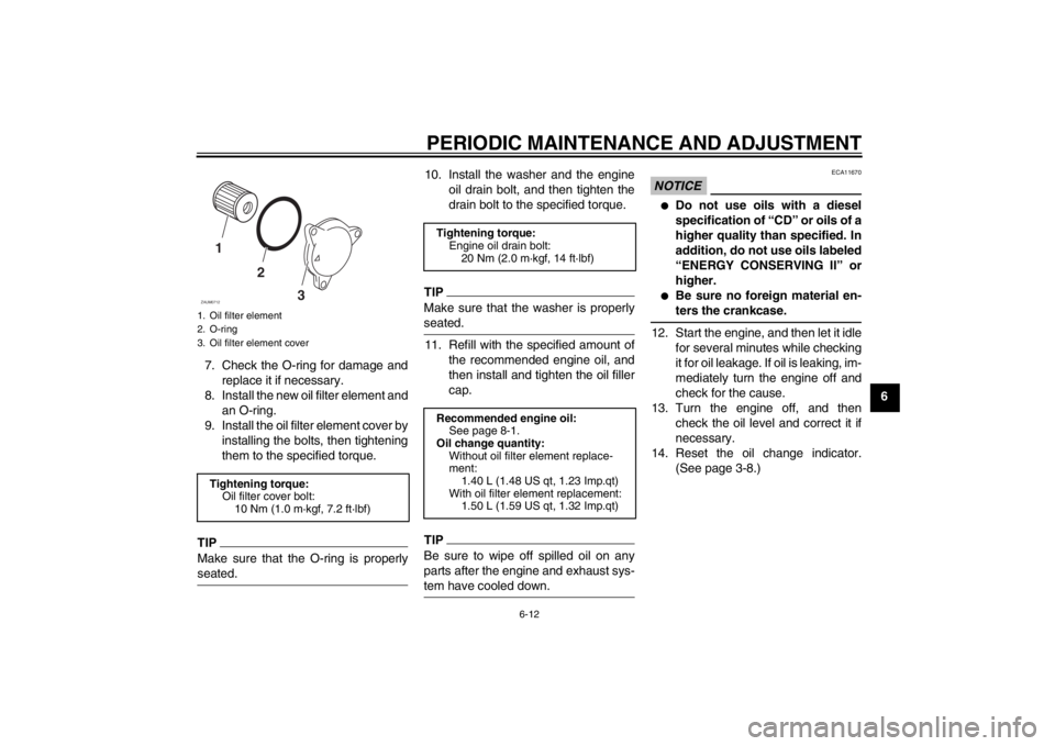 YAMAHA XCITY 125 2012  Owners Manual PERIODIC MAINTENANCE AND ADJUSTMENT
6-12
6 7. Check the O-ring for damage and
replace it if necessary.
8. Install the new oil filter element and
an O-ring.
9. Install the oil filter element cover by
i