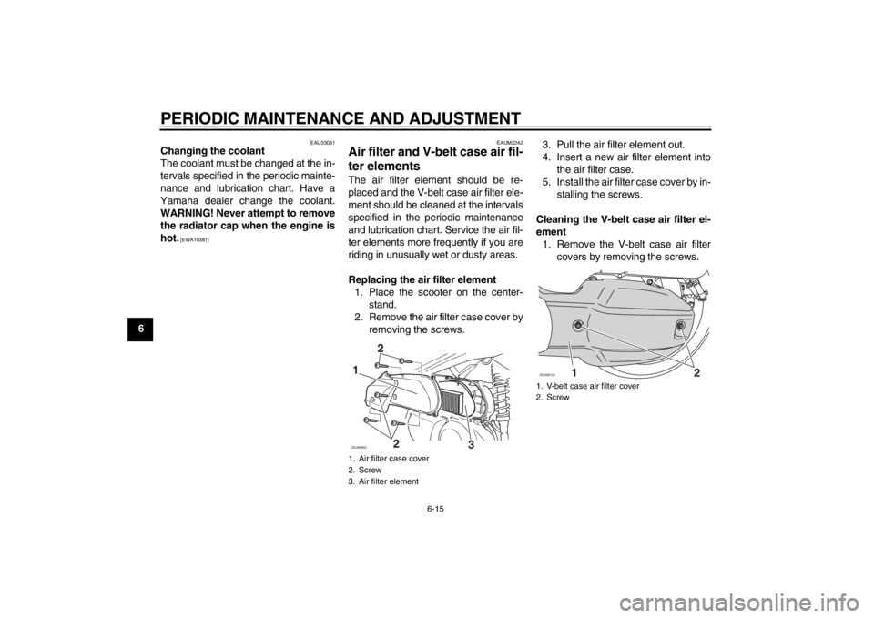 YAMAHA XCITY 125 2012 Workshop Manual PERIODIC MAINTENANCE AND ADJUSTMENT
6-15
6
EAU33031
Changing the coolant
The coolant must be changed at the in-
tervals specified in the periodic mainte-
nance and lubrication chart. Have a
Yamaha dea YAMAHA XCITY 125 2012 Workshop Manual PERIODIC MAINTENANCE AND ADJUSTMENT
6-15
6
EAU33031
Changing the coolant
The coolant must be changed at the in-
tervals specified in the periodic mainte-
nance and lubrication chart. Have a
Yamaha dea