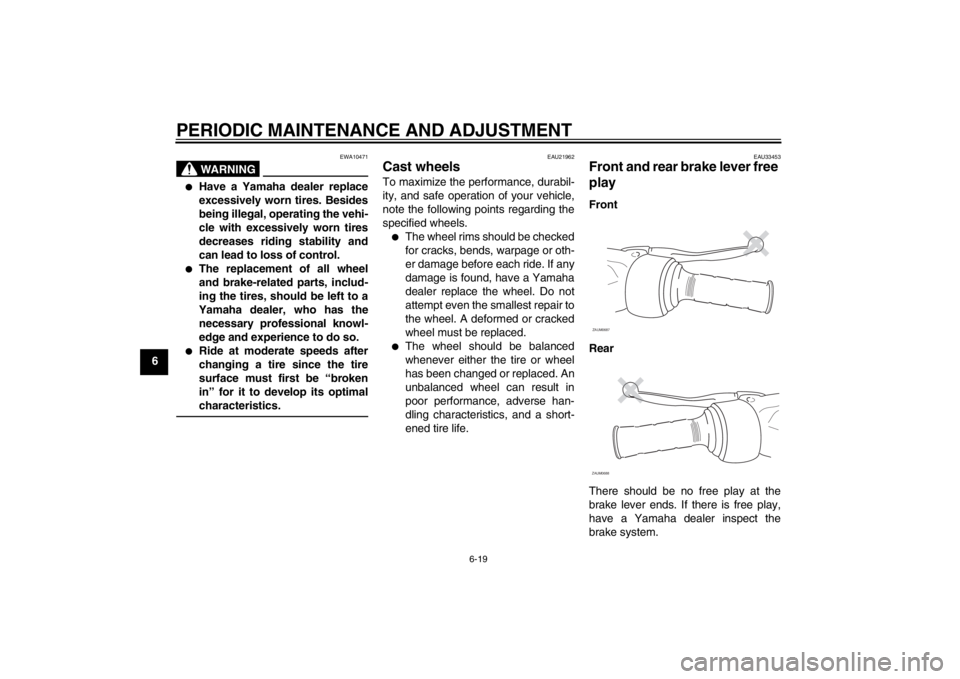 YAMAHA XCITY 125 2012  Owners Manual PERIODIC MAINTENANCE AND ADJUSTMENT
6-19
6
WARNING
EWA10471
●
Have a Yamaha dealer replace
excessively worn tires. Besides
being illegal, operating the vehi-
cle with excessively worn tires
decrease